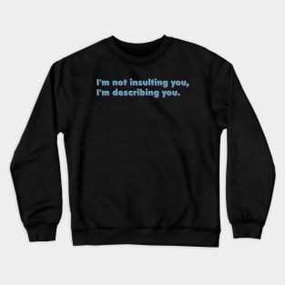 I'm not insulting you, I'm describing you Crewneck Sweatshirt